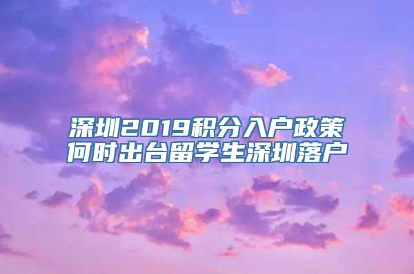 深圳2019积分入户政策何时出台留学生深圳落户