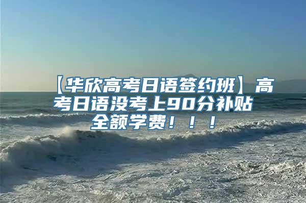 【华欣高考日语签约班】高考日语没考上90分补贴全额学费！！！