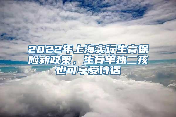 2022年上海实行生育保险新政策，生育单独二孩也可享受待遇