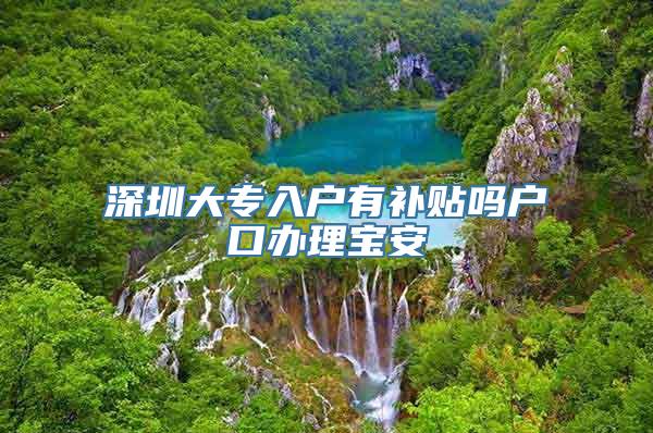 深圳大专入户有补贴吗户口办理宝安