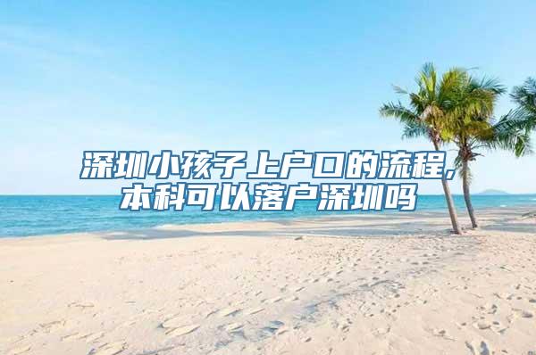 深圳小孩子上户口的流程,本科可以落户深圳吗