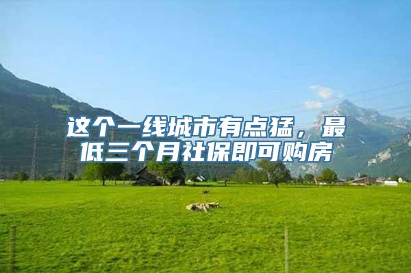 这个一线城市有点猛，最低三个月社保即可购房