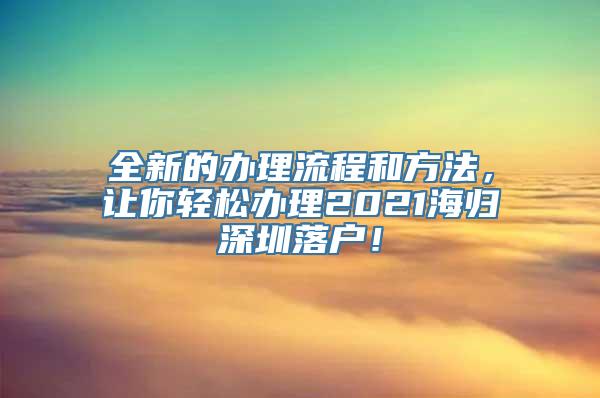 全新的办理流程和方法，让你轻松办理2021海归深圳落户！