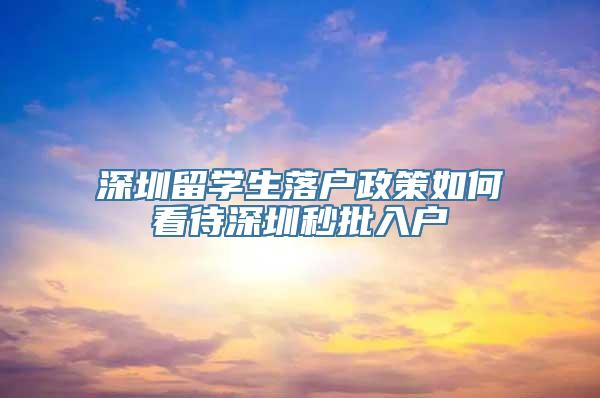 深圳留学生落户政策如何看待深圳秒批入户