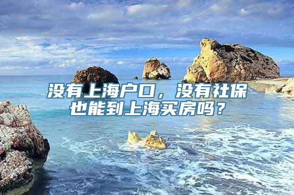 没有上海户口，没有社保也能到上海买房吗？