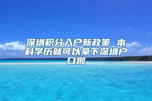 深圳积分入户新政策 本科学历就可以拿下深圳户口啦