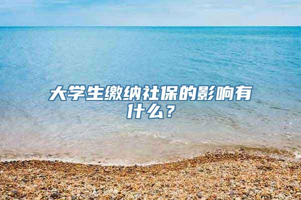 大学生缴纳社保的影响有什么？