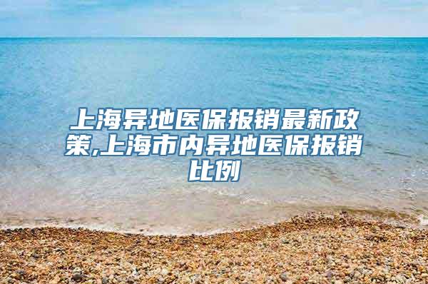 上海异地医保报销最新政策,上海市内异地医保报销比例