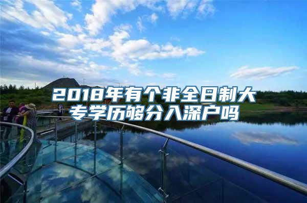 2018年有个非全日制大专学历够分入深户吗