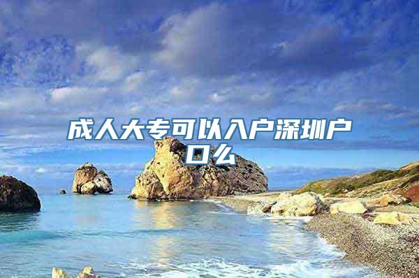 成人大专可以入户深圳户口么
