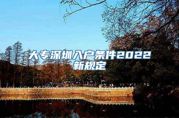 大专深圳入户条件2022新规定