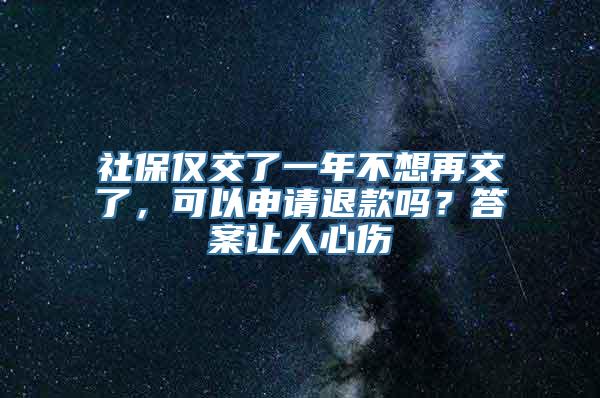 社保仅交了一年不想再交了，可以申请退款吗？答案让人心伤