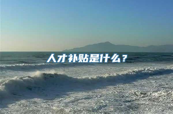 人才补贴是什么？