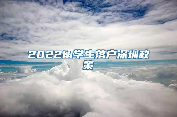 2022留学生落户深圳政策