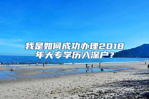 我是如何成功办理2018年大专学历入深户？