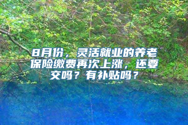 8月份，灵活就业的养老保险缴费再次上涨，还要交吗？有补贴吗？