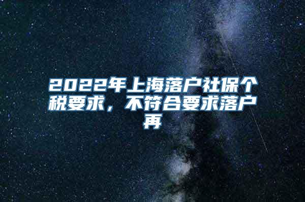 2022年上海落户社保个税要求，不符合要求落户再