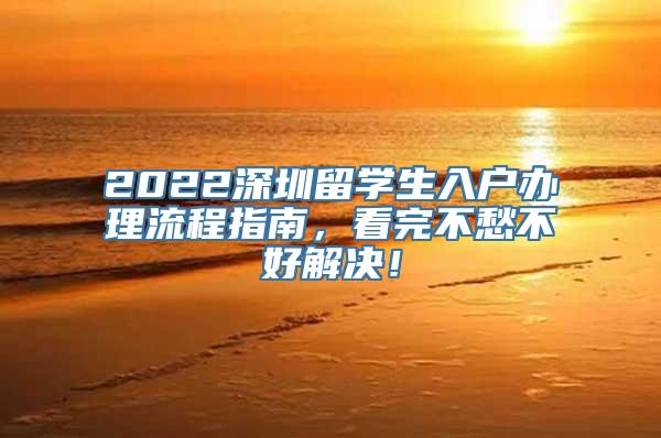 2022深圳留学生入户办理流程指南，看完不愁不好解决！
