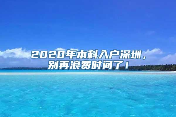 2020年本科入户深圳，别再浪费时间了！