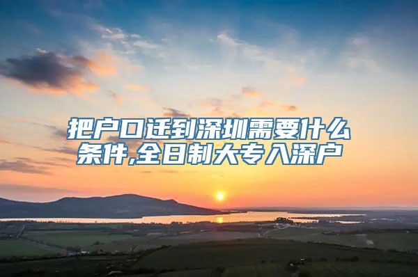 把户口迁到深圳需要什么条件,全日制大专入深户