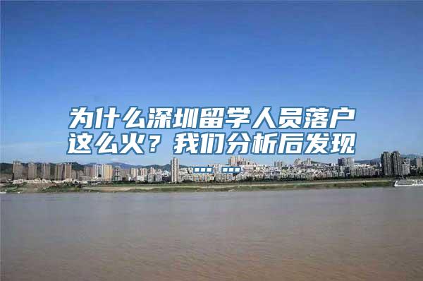 为什么深圳留学人员落户这么火？我们分析后发现……