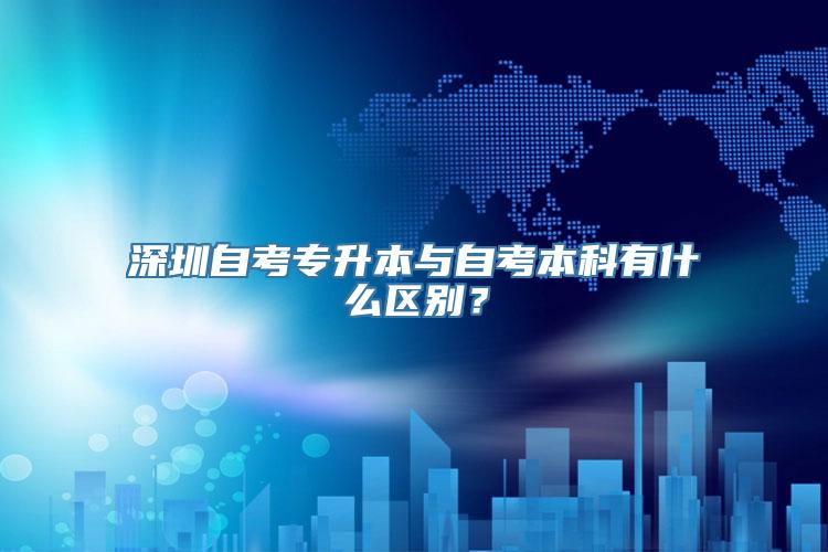 深圳自考专升本与自考本科有什么区别？