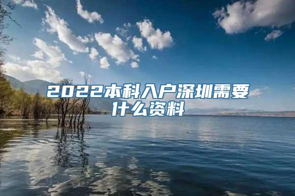 2022本科入户深圳需要什么资料