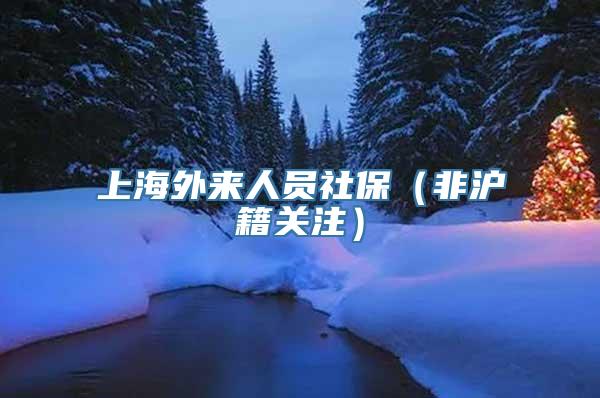 上海外来人员社保（非沪籍关注）