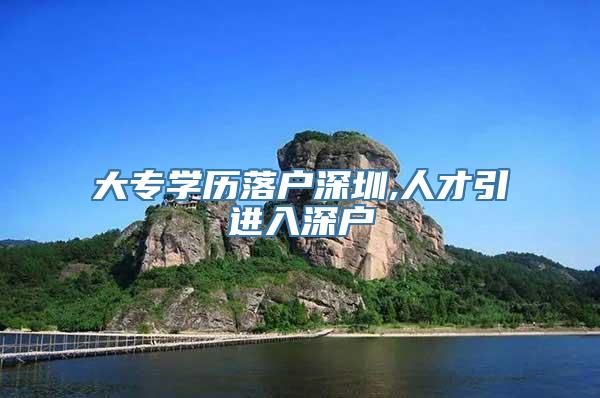 大专学历落户深圳,人才引进入深户