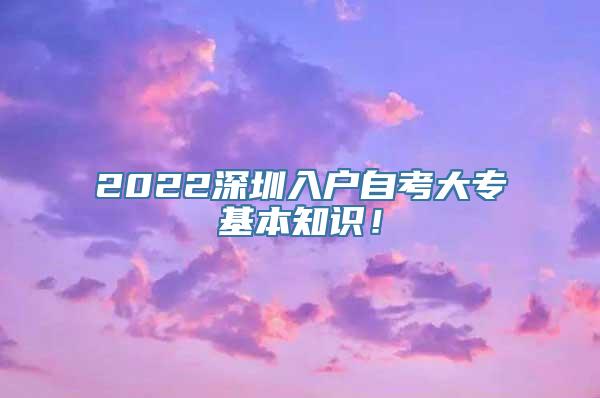 2022深圳入户自考大专基本知识！