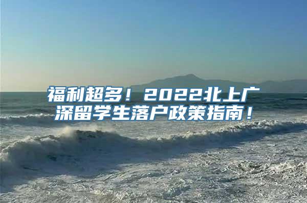 福利超多！2022北上广深留学生落户政策指南！