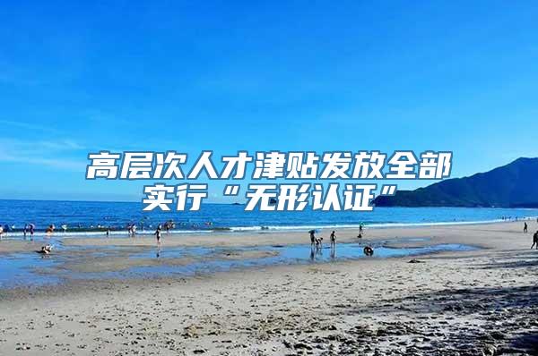 高层次人才津贴发放全部实行“无形认证”