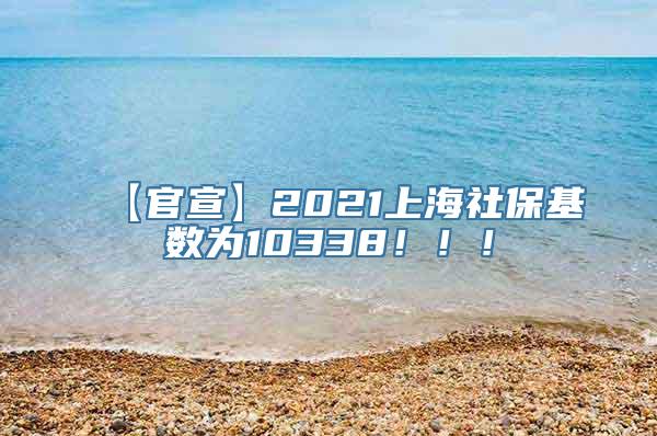 【官宣】2021上海社保基数为10338！！！
