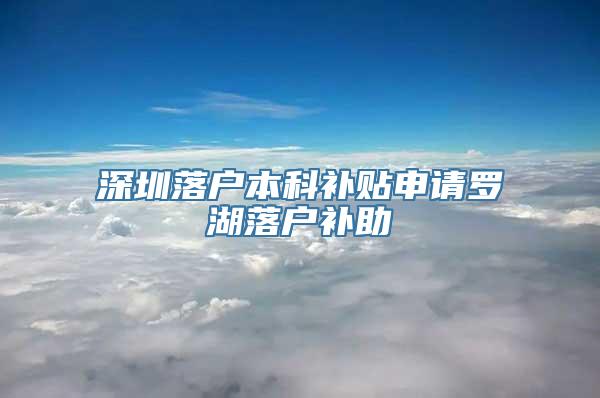 深圳落户本科补贴申请罗湖落户补助