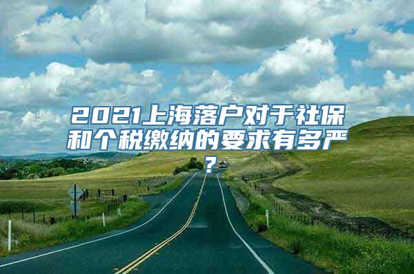 2021上海落户对于社保和个税缴纳的要求有多严？