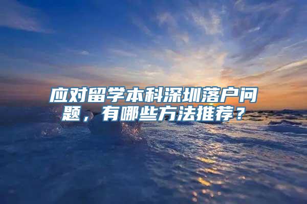 应对留学本科深圳落户问题，有哪些方法推荐？