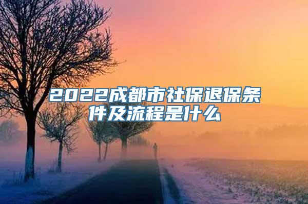 2022成都市社保退保条件及流程是什么