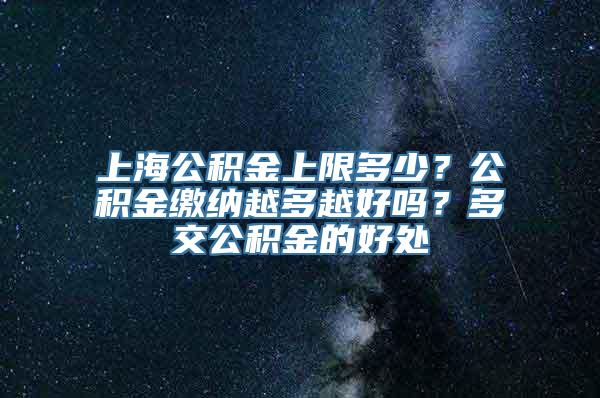 上海公积金上限多少？公积金缴纳越多越好吗？多交公积金的好处