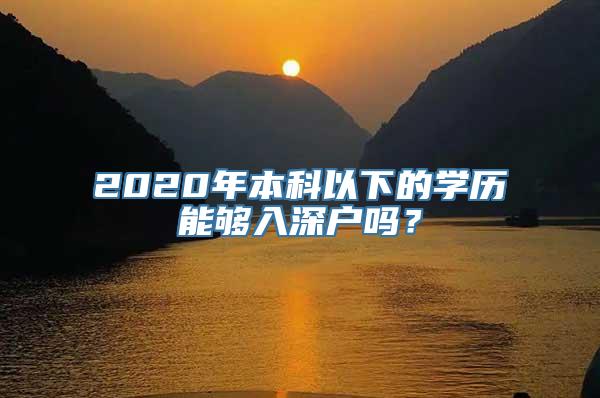 2020年本科以下的学历能够入深户吗？
