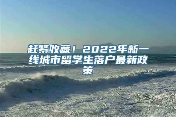 赶紧收藏！2022年新一线城市留学生落户最新政策