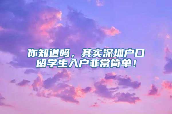 你知道吗，其实深圳户口留学生入户非常简单！
