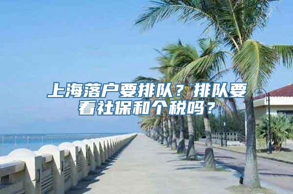 上海落户要排队？排队要看社保和个税吗？