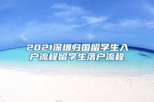 2021深圳归国留学生入户流程留学生落户流程