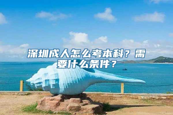 深圳成人怎么考本科？需要什么条件？