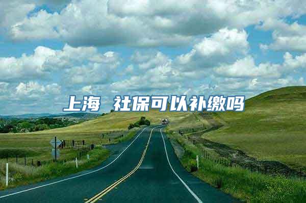 上海 社保可以补缴吗