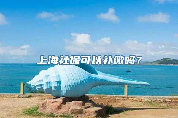 上海社保可以补缴吗？