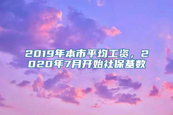 2019年本市平均工资，2020年7月开始社保基数