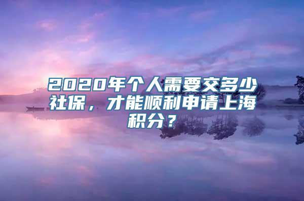 2020年个人需要交多少社保，才能顺利申请上海积分？