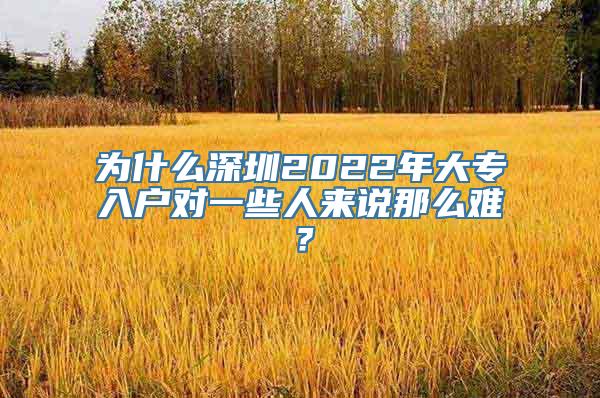 为什么深圳2022年大专入户对一些人来说那么难？