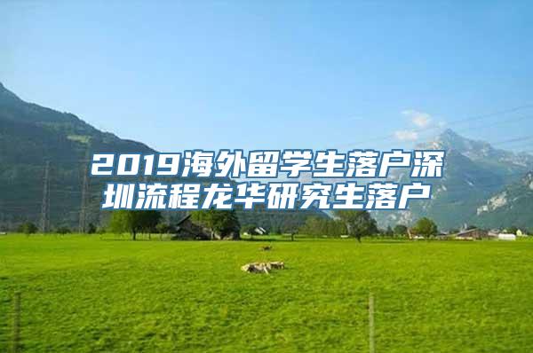 2019海外留学生落户深圳流程龙华研究生落户